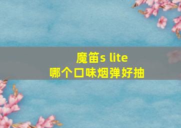 魔笛s lite哪个口味烟弹好抽